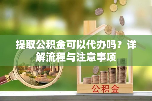 曲松提取公积金可以代办吗？详解流程与注意事项