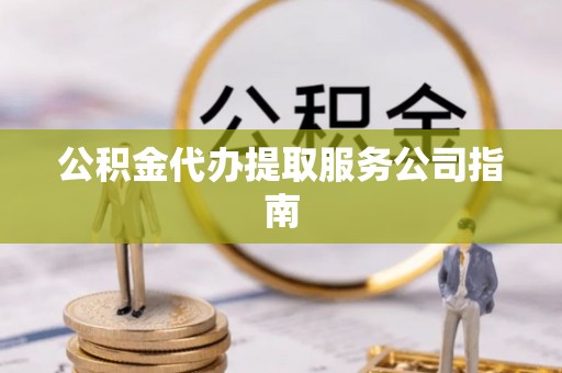 曲松公积金代办提取服务公司指南