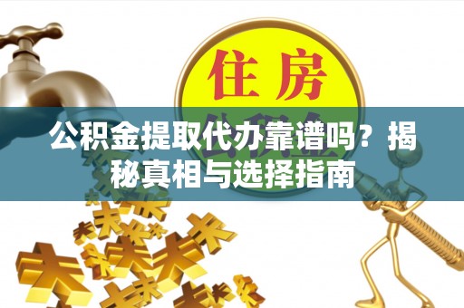 曲松公积金提取代办靠谱吗？揭秘真相与选择指南