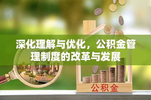 曲松深化理解与优化，公积金管理制度的改革与发展