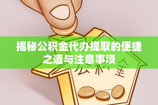 曲松揭秘公积金代办提取的便捷之道与注意事项