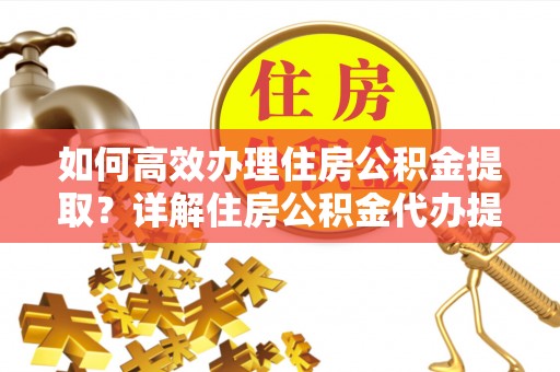 曲松如何高效办理住房公积金提取？详解住房公积金代办提取流程