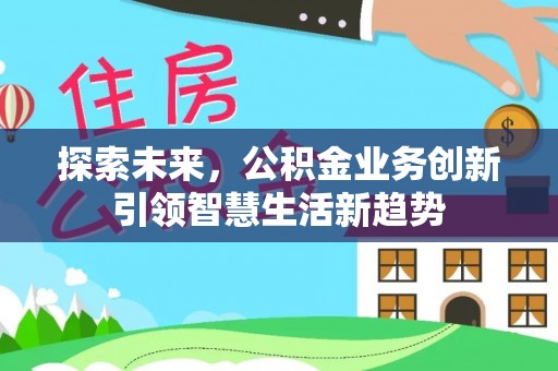 曲松探索未来，公积金业务创新引领智慧生活新趋势
