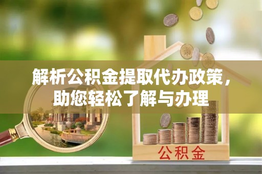 曲松解析公积金提取代办政策，助您轻松了解与办理