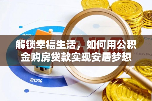 曲松解锁幸福生活，如何用公积金购房贷款实现安居梦想