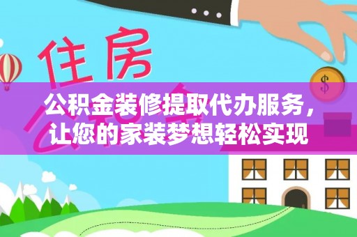 曲松公积金装修提取代办服务，让您的家装梦想轻松实现