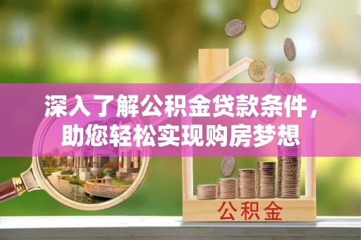 曲松深入了解公积金贷款条件，助您轻松实现购房梦想