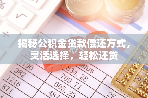 曲松揭秘公积金贷款偿还方式，灵活选择，轻松还贷