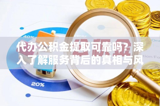 曲松代办公积金提取可靠吗？深入了解服务背后的真相与风险
