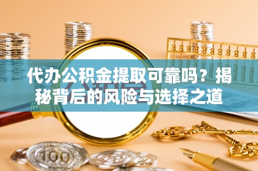 曲松代办公积金提取可靠吗？揭秘背后的风险与选择之道