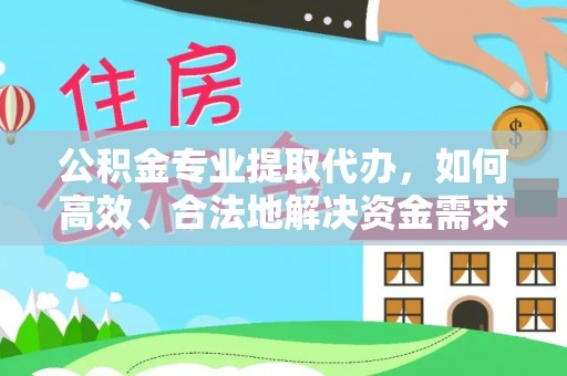 曲松公积金专业提取代办，如何高效、合法地解决资金需求？