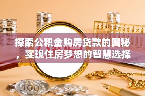 曲松探索公积金购房贷款的奥秘，实现住房梦想的智慧选择