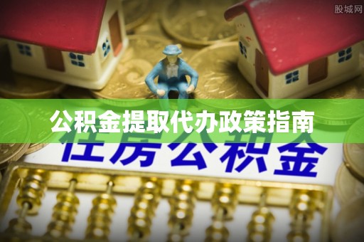 曲松公积金提取代办政策指南