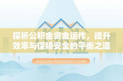 曲松探析公积金资金运作，提升效率与保障安全的平衡之道
