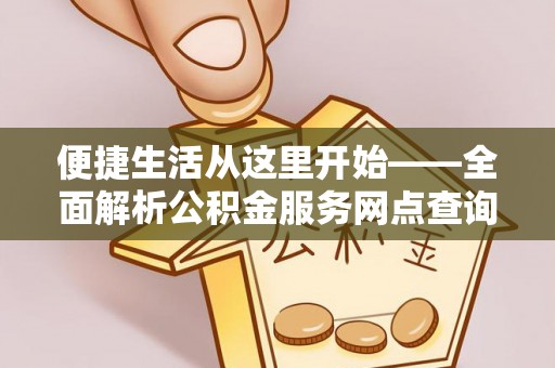 曲松便捷生活从这里开始——全面解析公积金服务网点查询与高效利用