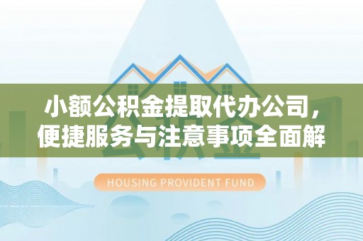 曲松小额公积金提取代办公司，便捷服务与注意事项全面解析