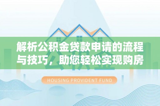 曲松解析公积金贷款申请的流程与技巧，助您轻松实现购房梦