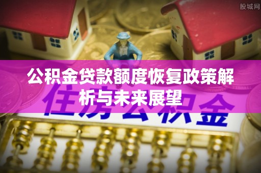 曲松公积金贷款额度恢复政策解析与未来展望