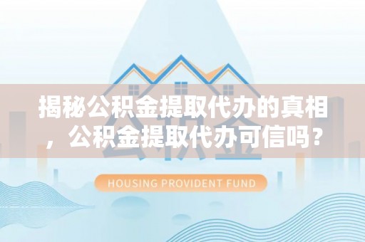 曲松揭秘公积金提取代办的真相，公积金提取代办可信吗？