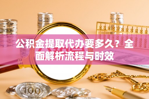 曲松公积金提取代办要多久？全面解析流程与时效