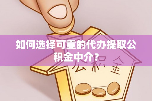 曲松如何选择可靠的代办提取公积金中介？