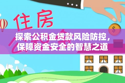 曲松探索公积金贷款风险防控，保障资金安全的智慧之道