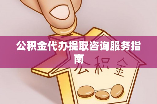 曲松公积金代办提取咨询服务指南