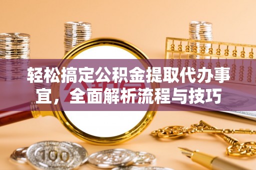 曲松轻松搞定公积金提取代办事宜，全面解析流程与技巧