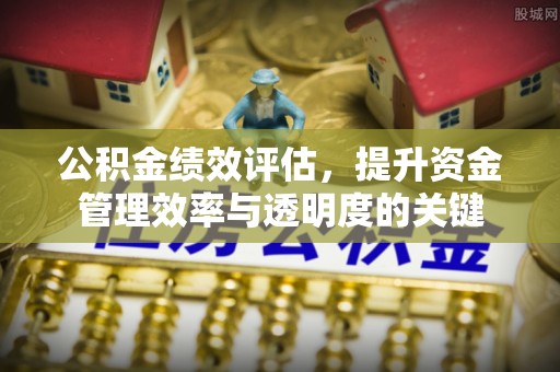 曲松公积金绩效评估，提升资金管理效率与透明度的关键