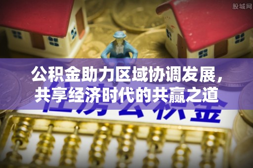 曲松公积金助力区域协调发展，共享经济时代的共赢之道