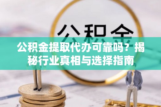 曲松公积金提取代办可靠吗？揭秘行业真相与选择指南