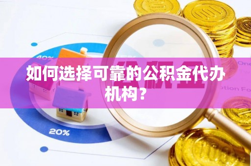 曲松如何选择可靠的公积金代办机构？