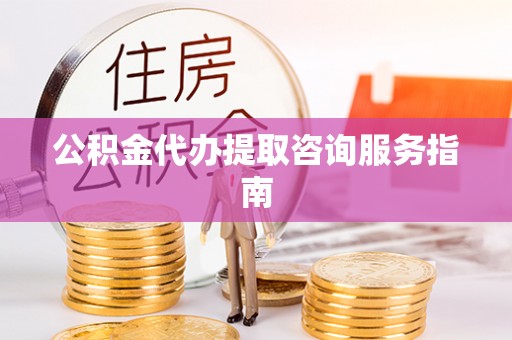 曲松公积金代办提取咨询服务指南