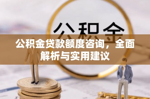 曲松公积金贷款额度咨询，全面解析与实用建议