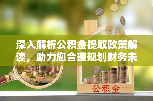 曲松深入解析公积金提取政策解读，助力您合理规划财务未来