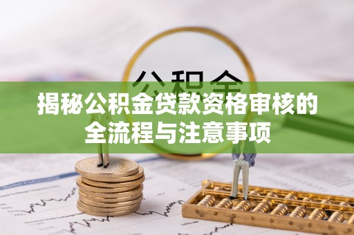 曲松揭秘公积金贷款资格审核的全流程与注意事项