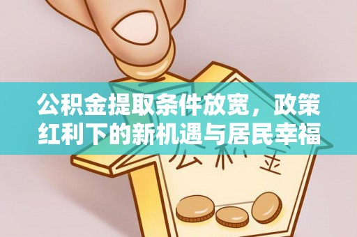 曲松公积金提取条件放宽，政策红利下的新机遇与居民幸福感提升