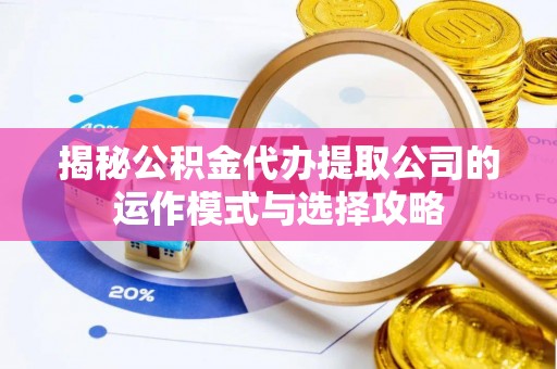 曲松揭秘公积金代办提取公司的运作模式与选择攻略