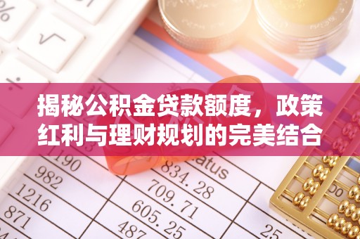 曲松揭秘公积金贷款额度，政策红利与理财规划的完美结合