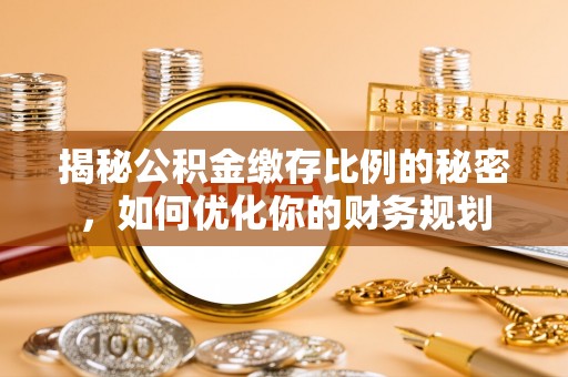 曲松揭秘公积金缴存比例的秘密，如何优化你的财务规划