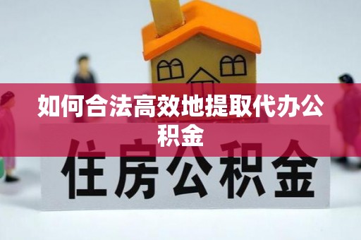 曲松如何合法高效地提取代办公积金