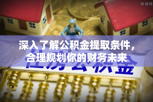 曲松深入了解公积金提取条件，合理规划你的财务未来