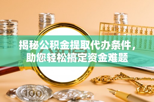 曲松揭秘公积金提取代办条件，助您轻松搞定资金难题