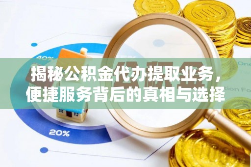 曲松揭秘公积金代办提取业务，便捷服务背后的真相与选择
