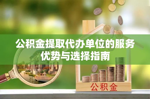 曲松公积金提取代办单位的服务优势与选择指南