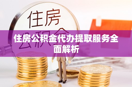 曲松住房公积金代办提取服务全面解析