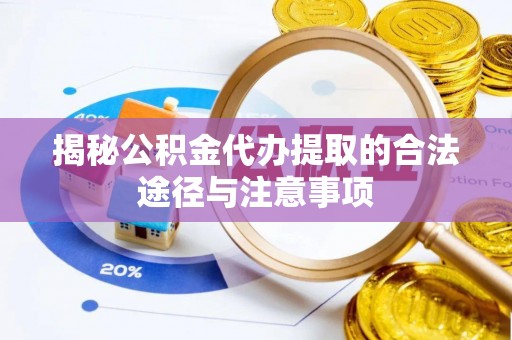 曲松揭秘公积金代办提取的合法途径与注意事项