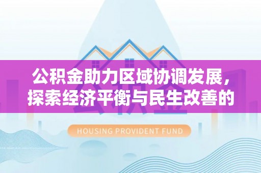 曲松公积金助力区域协调发展，探索经济平衡与民生改善的新路径