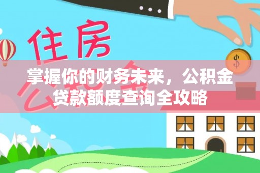 曲松掌握你的财务未来，公积金贷款额度查询全攻略