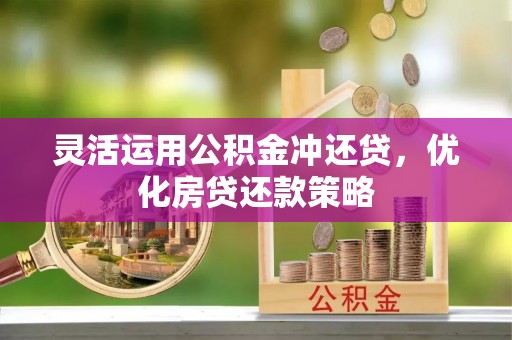 曲松灵活运用公积金冲还贷，优化房贷还款策略